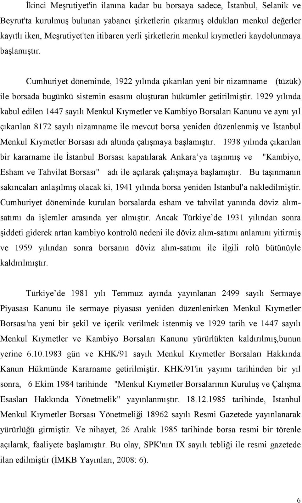 Cumhuriyet döneminde, 1922 yılında çıkarılan yeni bir nizamname (tüzük) ile borsada bugünkü sistemin esasını oluşturan hükümler getirilmiştir.