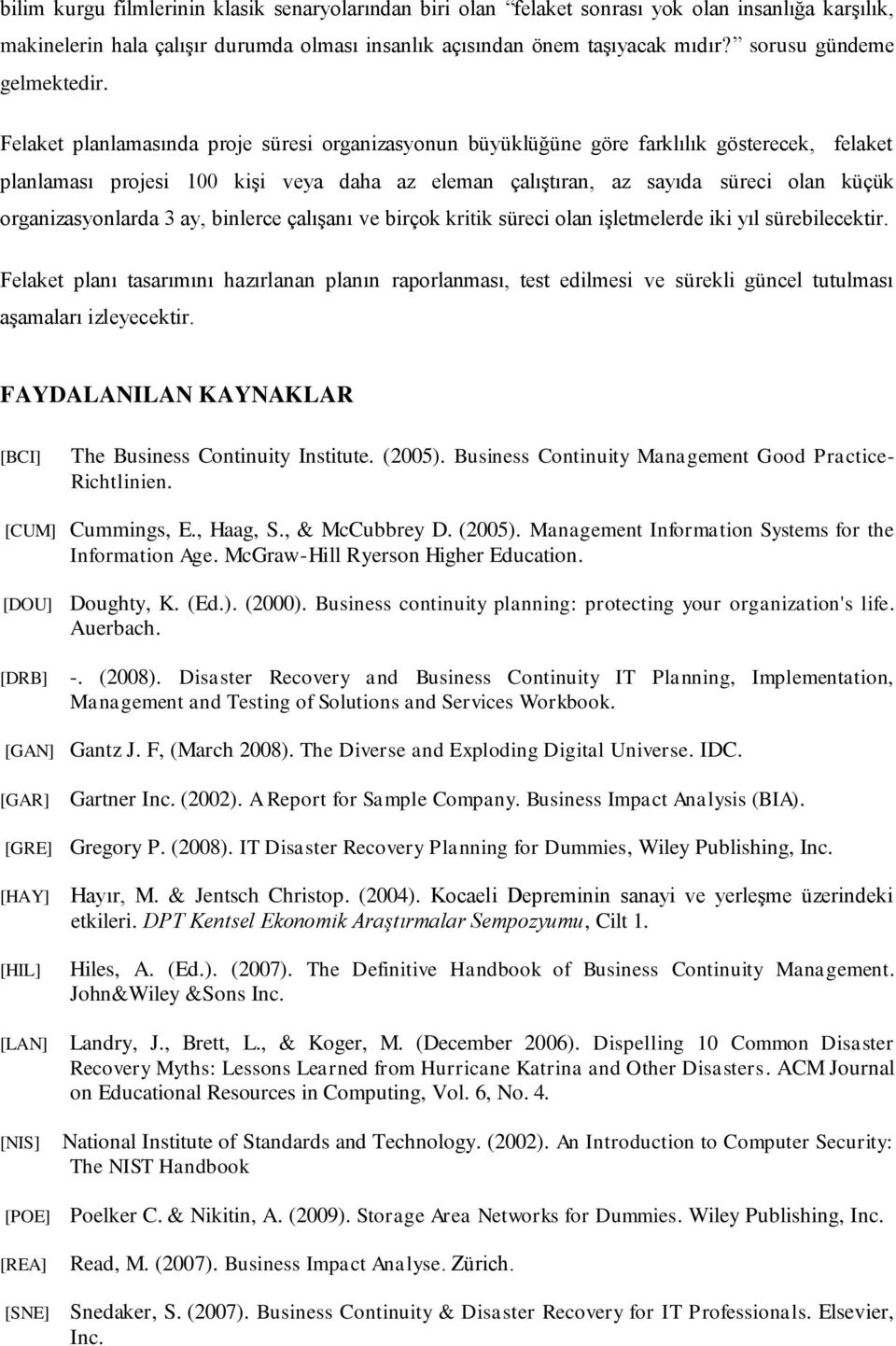 Felaket planlamasında proje süresi organizasyonun büyüklüğüne göre farklılık gösterecek, felaket planlaması projesi 100 kişi veya daha az eleman çalıştıran, az sayıda süreci olan küçük