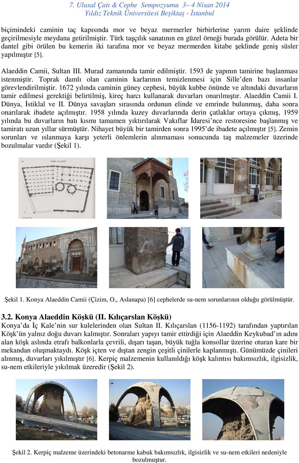 1593 de yapının tamirine başlanması istenmiştir. Toprak damlı olan caminin karlarının temizlenmesi için Sille den bazı insanlar görevlendirilmiştir.