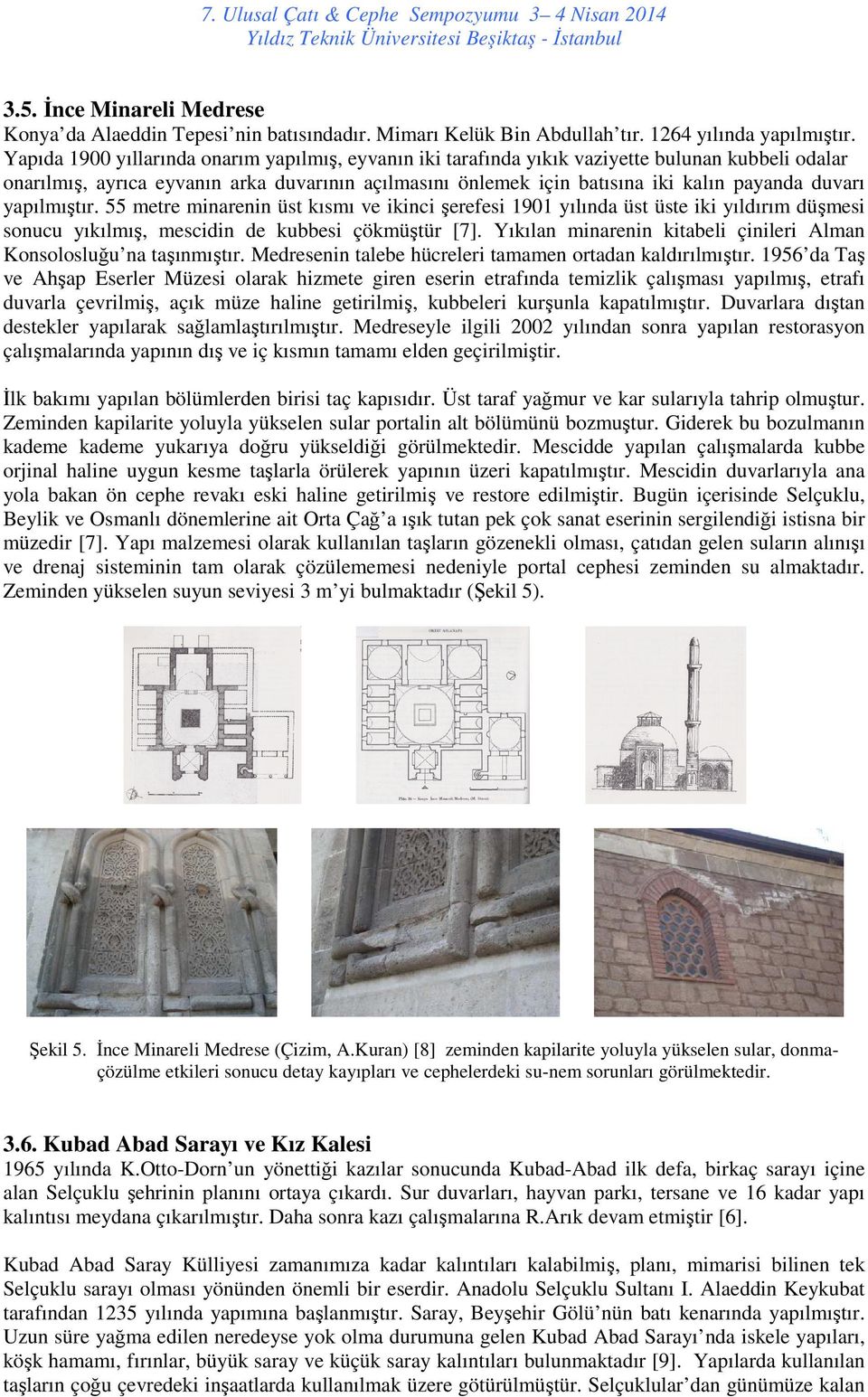 yapılmı Yapıda 1900 yıllarında onarım yapılmış, yapılmı, eyvanın iki tarafında yıkık vaziyette bulunan kubbeli odalar onarılmış,, ayrıca eyvanın arka duvarının açılmasını önlemek için batısına iki