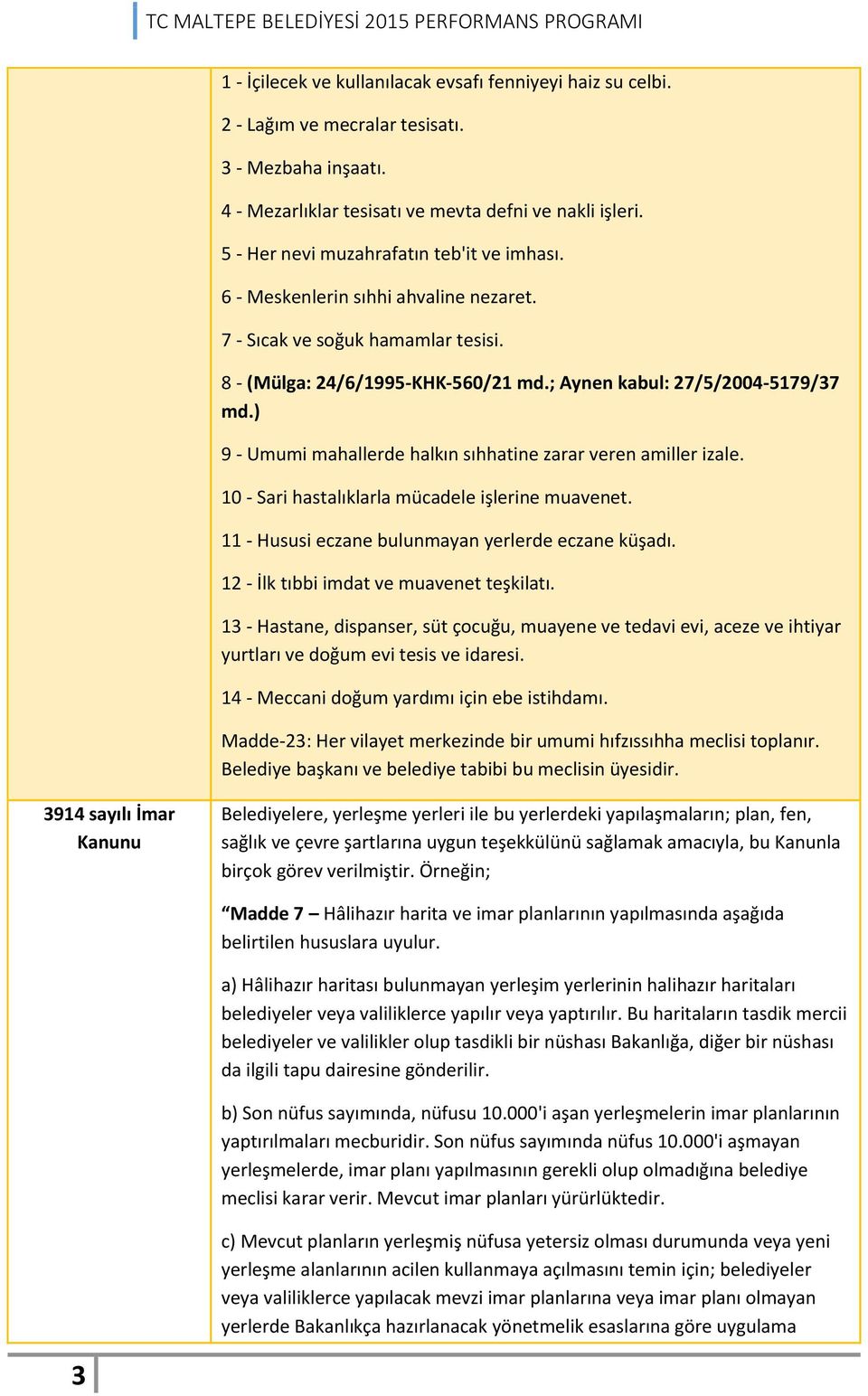 ) 9 - Umumi mahallerde halkın sıhhatine zarar veren amiller izale. 10 - Sari hastalıklarla mücadele işlerine muavenet. 11 - Hususi eczane bulunmayan yerlerde eczane küşadı.