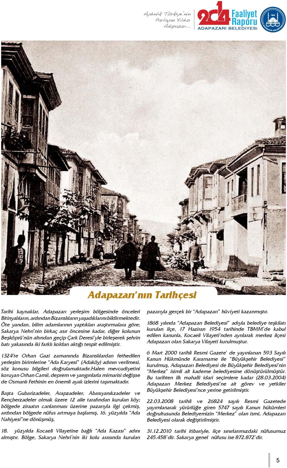 iki farklı koldan aktığı tespit edilmiştir. 1324 te Orhan Gazi zamanında Bizanslılardan fethedilen yerleşim birimlerine Ada Karyesi (Adaköy) adının verilmesi, söz konusu bilgileri doğrulamaktadır.