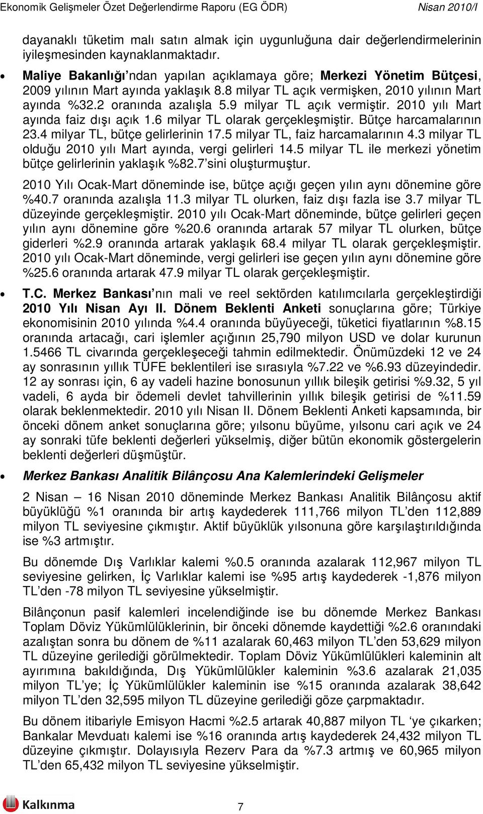 9 milyar TL açık vermiştir. 2010 yılı Mart ayında faiz dışı açık 1.6 milyar TL olarak gerçekleşmiştir. Bütçe harcamalarının 23.4 milyar TL, bütçe gelirlerinin 17.5 milyar TL, faiz harcamalarının 4.