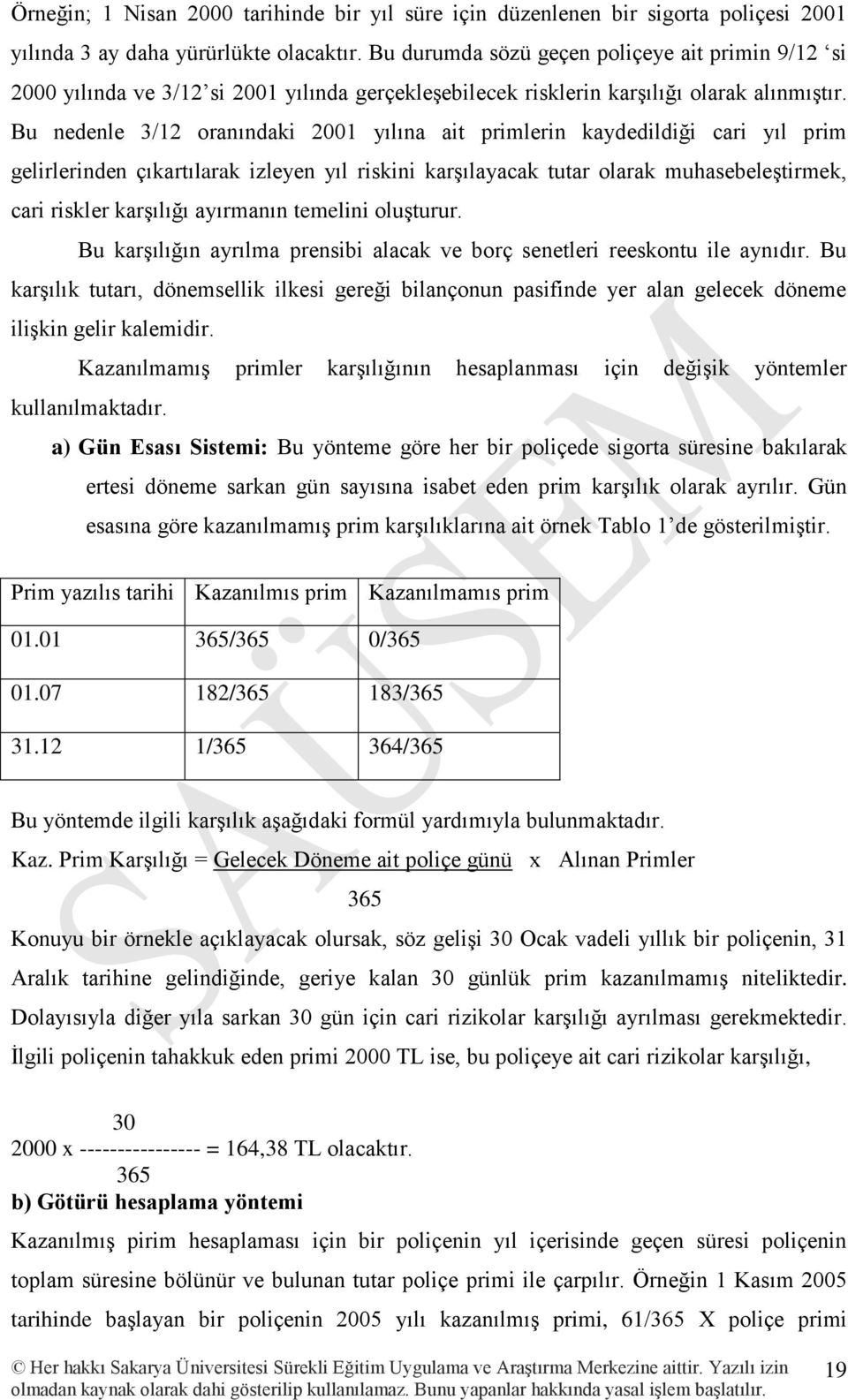 Bu nedenle 3/12 oranındaki 2001 yılına ait primlerin kaydedildiği cari yıl prim gelirlerinden çıkartılarak izleyen yıl riskini karşılayacak tutar olarak muhasebeleştirmek, cari riskler karşılığı