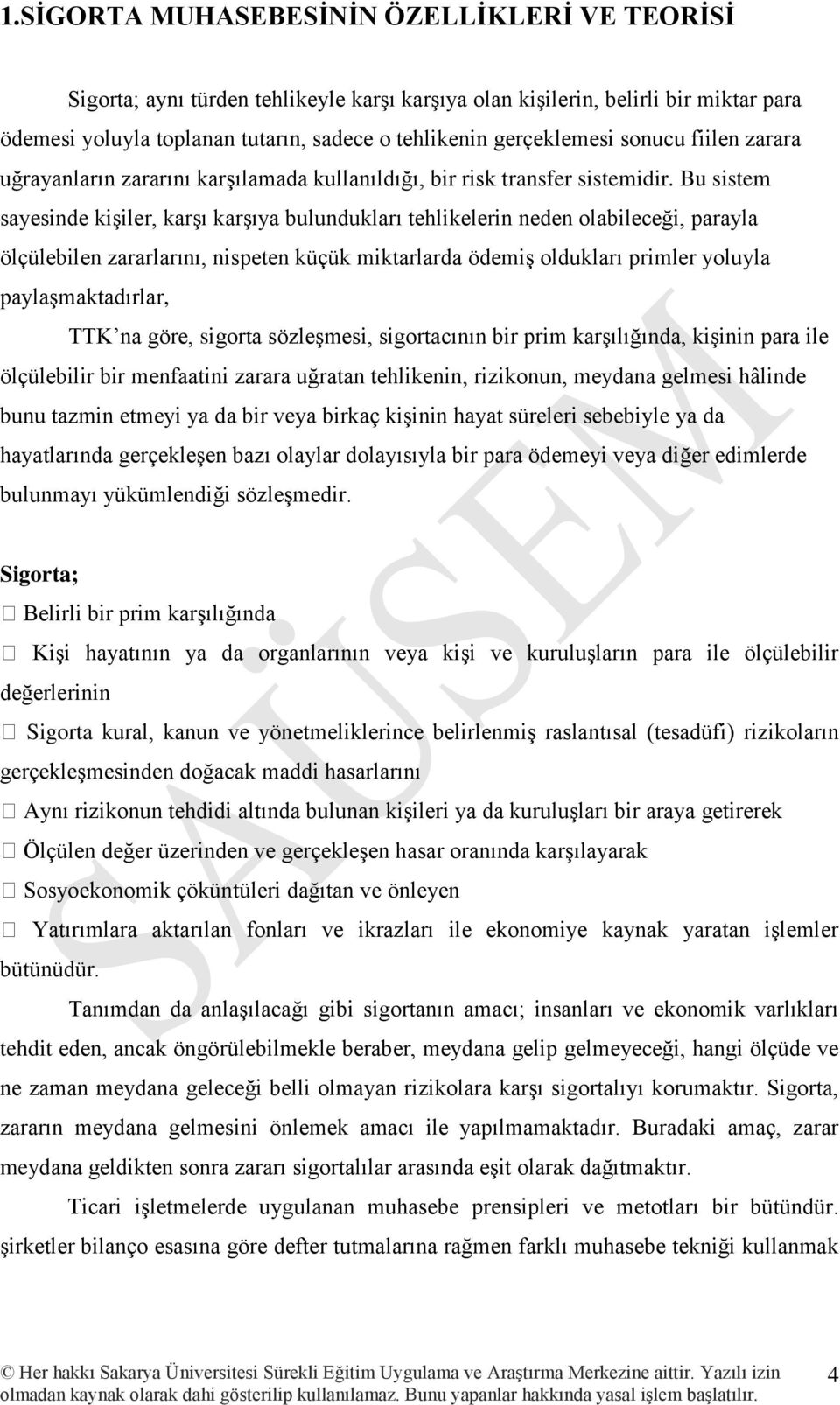 Bu sistem sayesinde kişiler, karşı karşıya bulundukları tehlikelerin neden olabileceği, parayla ölçülebilen zararlarını, nispeten küçük miktarlarda ödemiş oldukları primler yoluyla paylaşmaktadırlar,