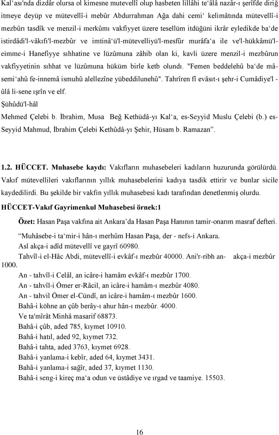 lüzûmuna zâhib olan ki, kavli üzere menzil-i mezbûrun vakfiyyetinin sıhhat ve lüzûmuna hüküm birle ketb olundı. "Femen beddelehû ba de mâsemi ahû fe-innemâ ismuhû alellezîne yübeddilunehû".