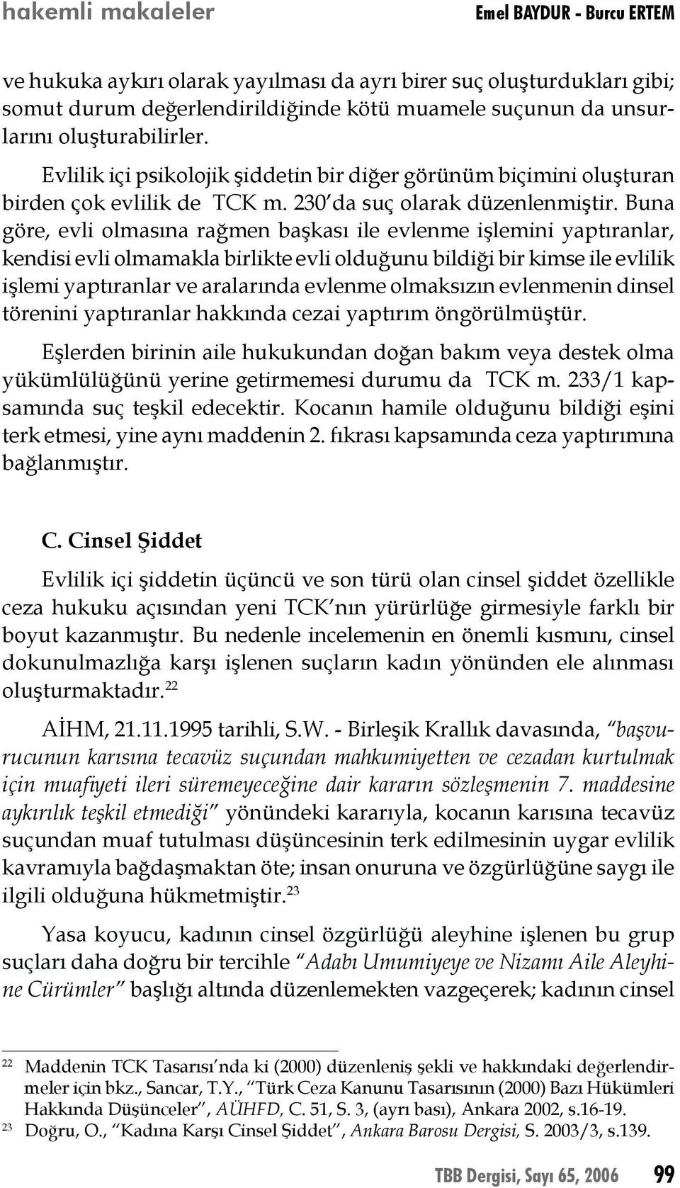 Buna göre, evli olmasına rağmen başkası ile evlenme işlemini yaptıranlar, kendisi evli olmamakla birlikte evli olduğunu bildiği bir kimse ile evlilik işlemi yaptıranlar ve aralarında evlenme