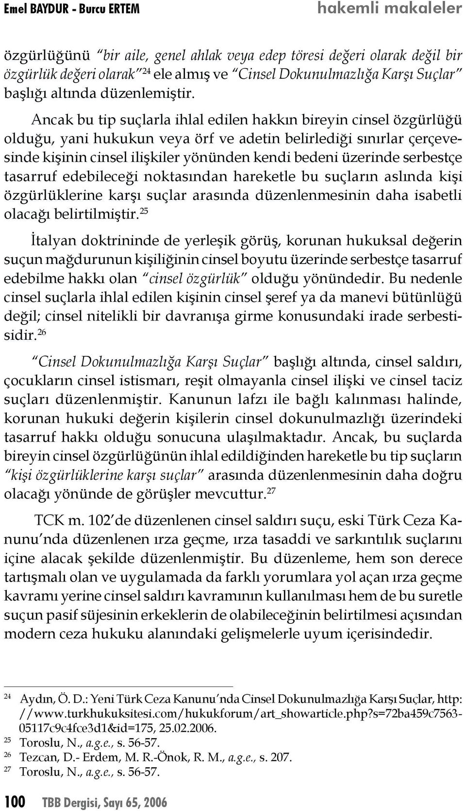 Ancak bu tip suçlarla ihlal edilen hakkın bireyin cinsel özgürlüğü olduğu, yani hukukun veya örf ve adetin belirlediği sınırlar çerçevesinde kişinin cinsel ilişkiler yönünden kendi bedeni üzerinde