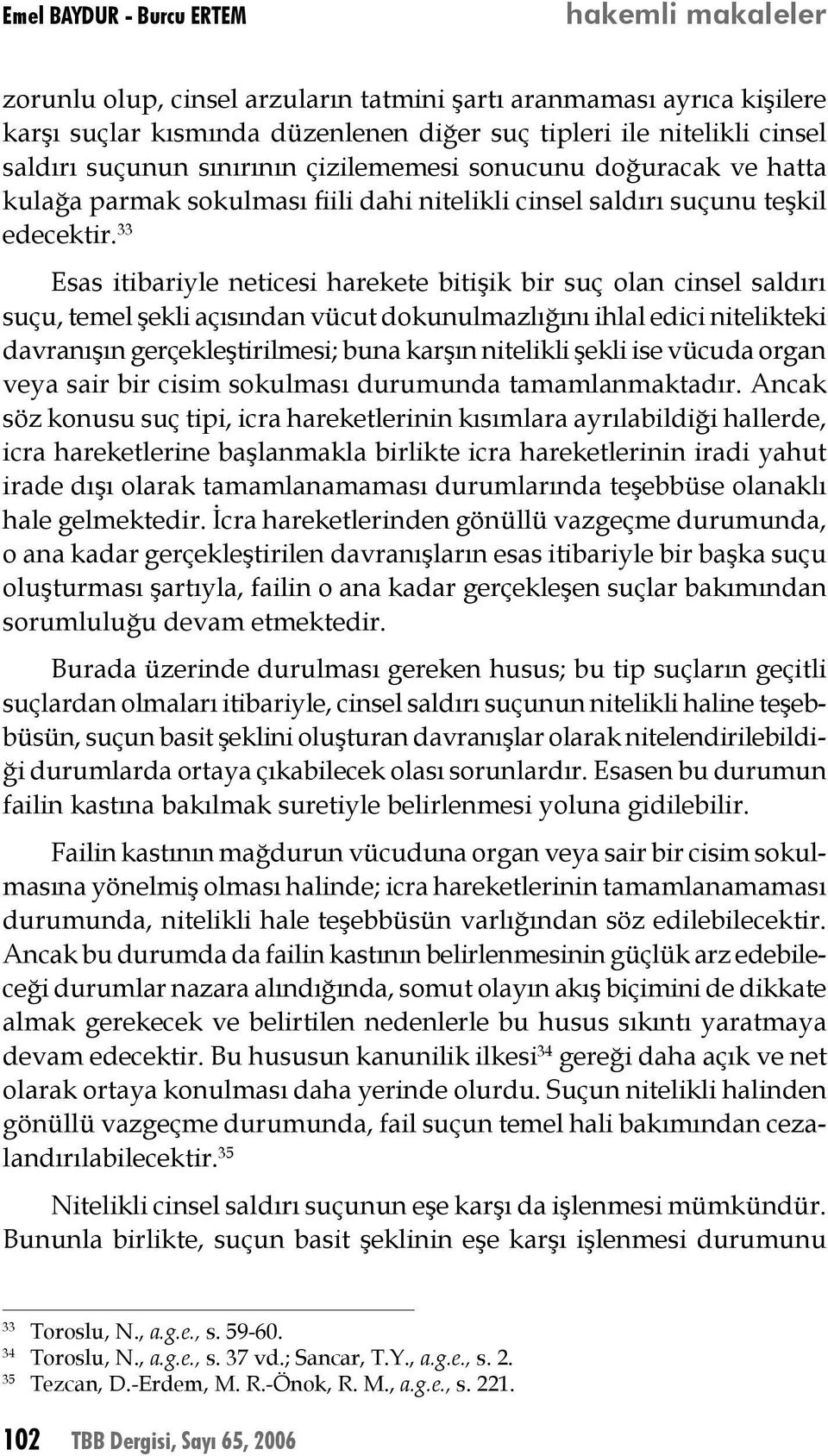 33 Esas itibariyle neticesi harekete bitişik bir suç olan cinsel saldırı suçu, temel şekli açısından vücut dokunulmazlığını ihlal edici nitelikteki davranışın gerçekleştirilmesi; buna karşın