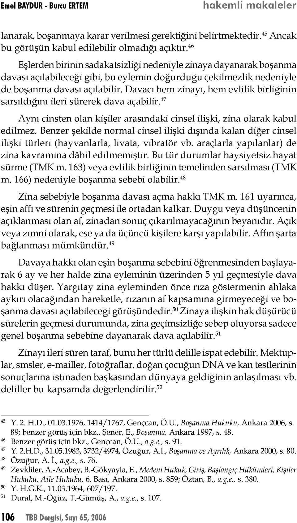 Davacı hem zinayı, hem evlilik birliğinin sarsıldığını ileri sürerek dava açabilir. 47 Aynı cinsten olan kişiler arasındaki cinsel ilişki, zina olarak kabul edilmez.