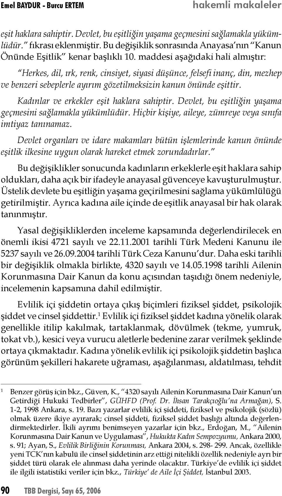 maddesi aşağıdaki hali almıştır: Herkes, dil, ırk, renk, cinsiyet, siyasi düşünce, felsefi inanç, din, mezhep ve benzeri sebeplerle ayırım gözetilmeksizin kanun önünde eşittir.