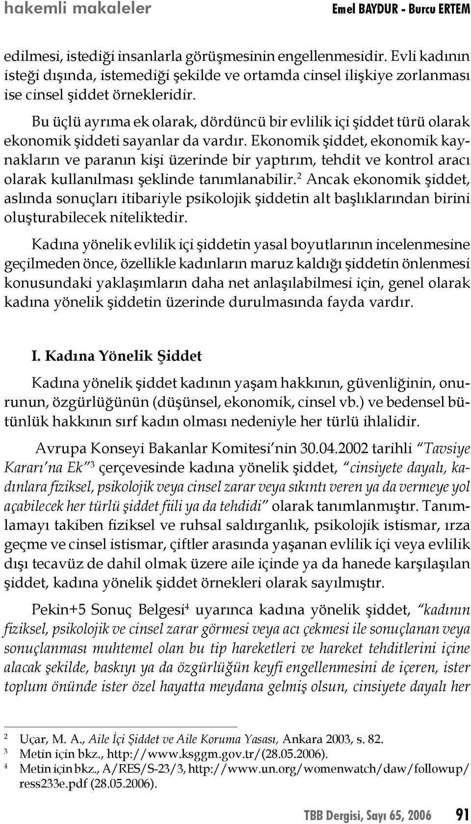 Bu üçlü ayrıma ek olarak, dördüncü bir evlilik içi şiddet türü olarak ekonomik şiddeti sayanlar da vardır.