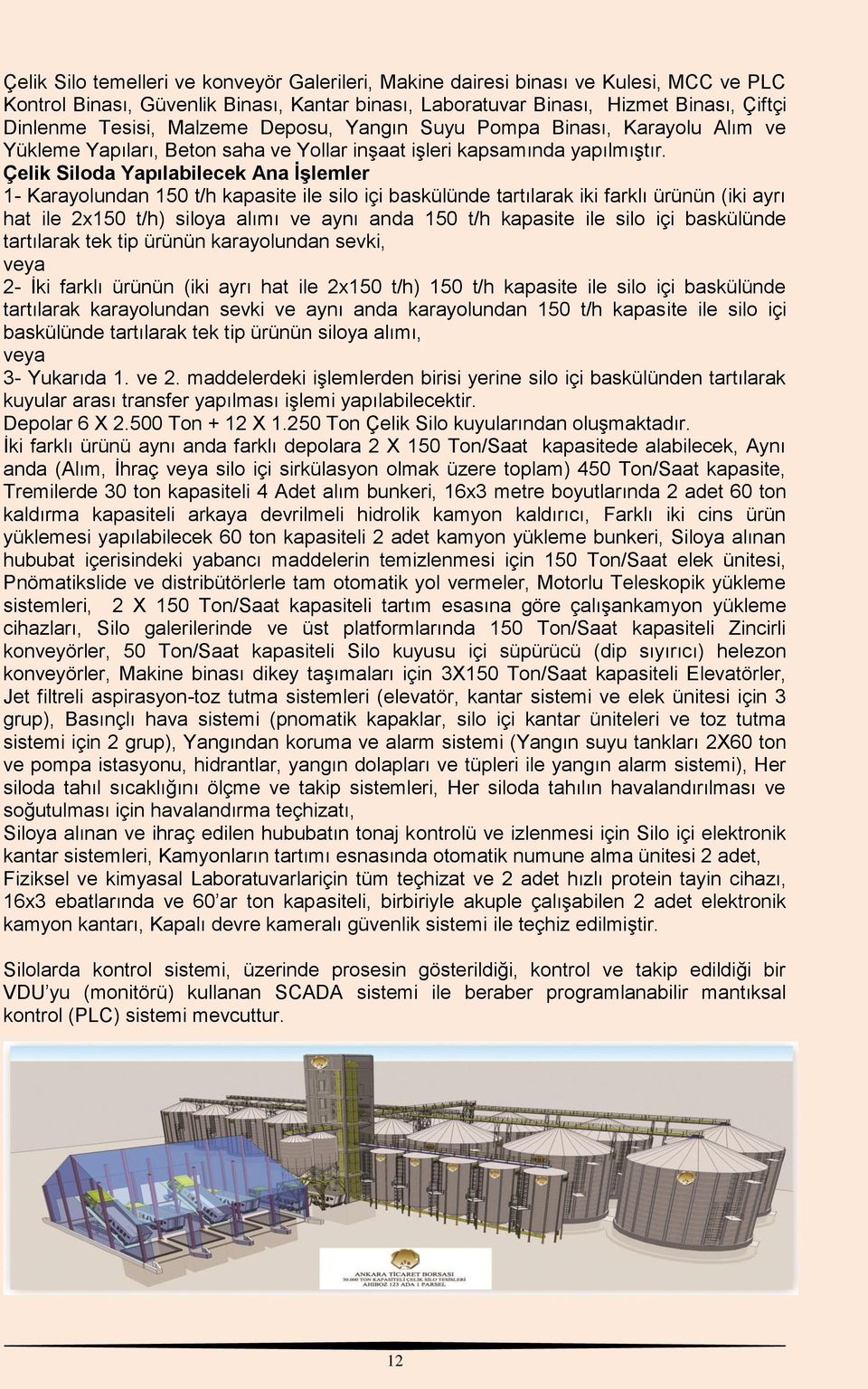 Çelik Siloda Yapılabilecek Ana İşlemler 1- Karayolundan 150 t/h kapasite ile silo içi baskülünde tartılarak iki farklı ürünün (iki ayrı hat ile 2x150 t/h) siloya alımı ve aynı anda 150 t/h kapasite