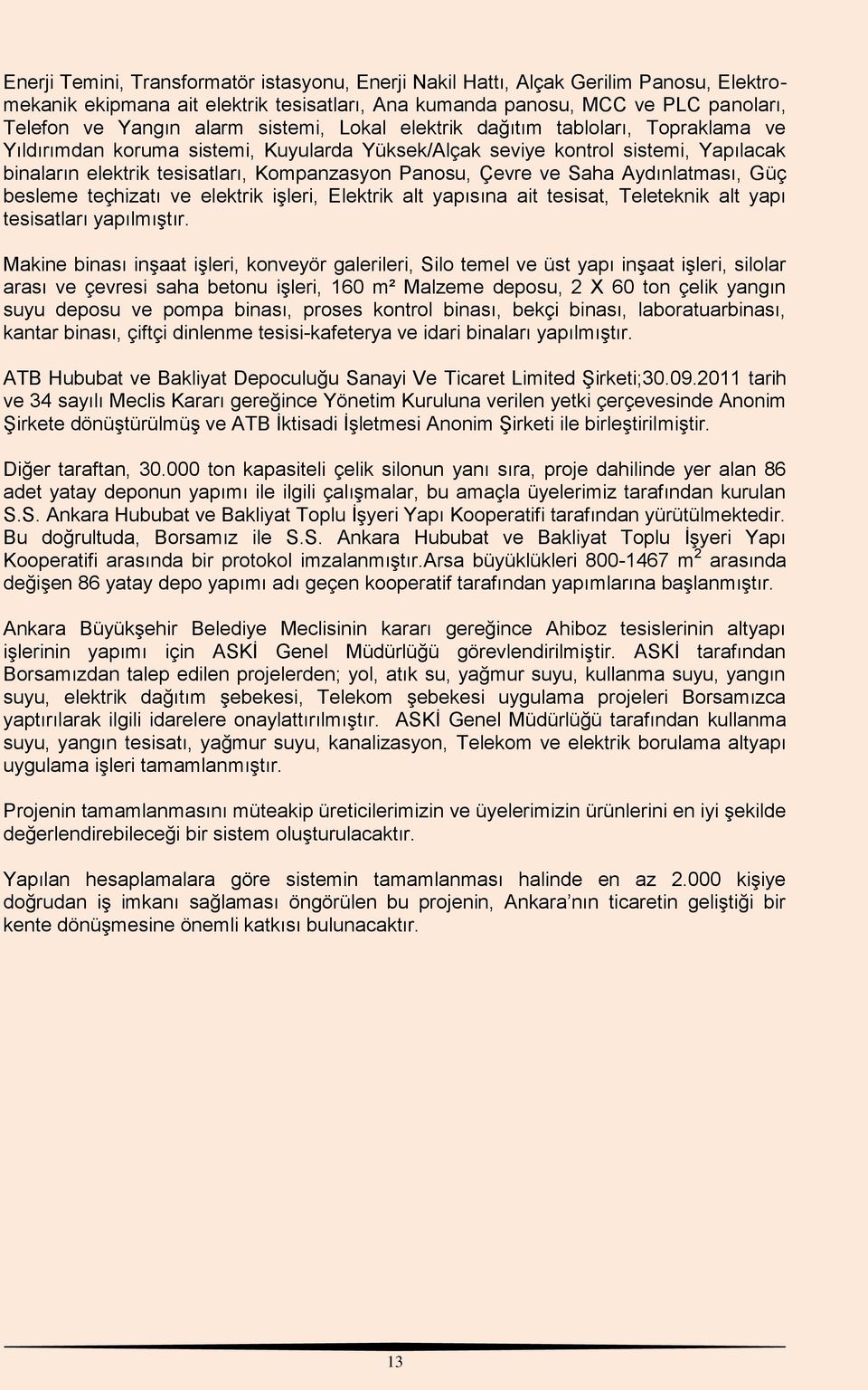 Çevre ve Saha Aydınlatması, Güç besleme teçhizatı ve elektrik işleri, Elektrik alt yapısına ait tesisat, Teleteknik alt yapı tesisatları yapılmıştır.