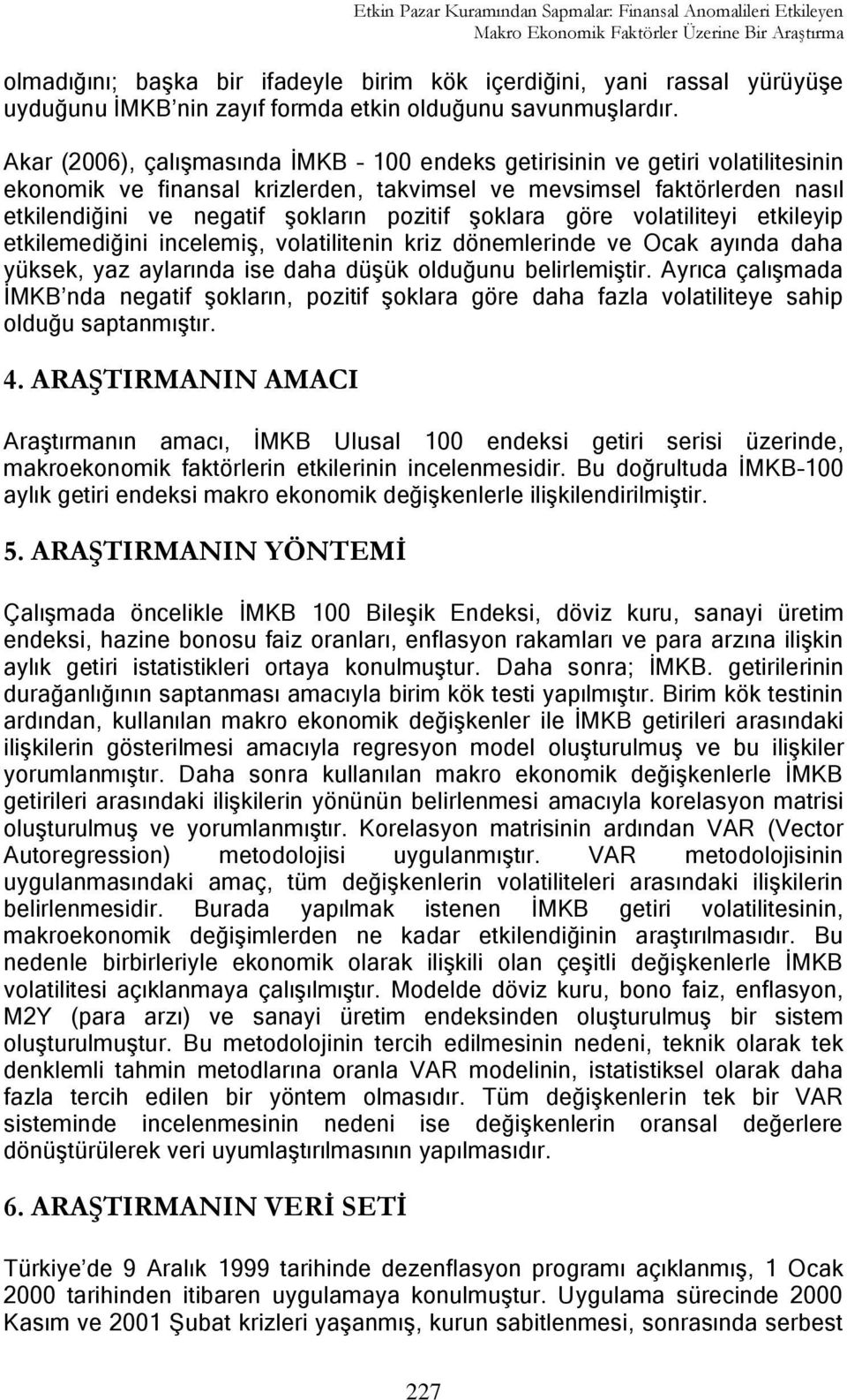 Akar (2006), çalıģmasında ĠMKB 100 endeks getirisinin ve getiri volatilitesinin ekonomik ve finansal krizlerden, takvimsel ve mevsimsel faktörlerden nasıl etkilendiğini ve negatif Ģokların pozitif