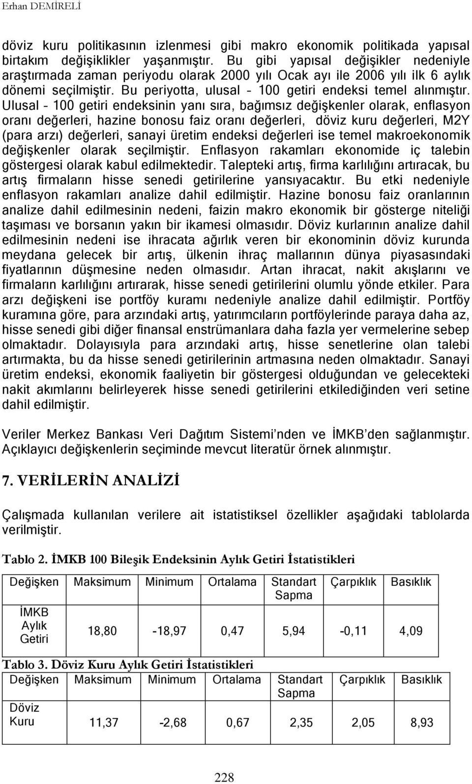 Ulusal 100 getiri endeksinin yanı sıra, bağımsız değiģkenler olarak, enflasyon oranı değerleri, hazine bonosu faiz oranı değerleri, döviz kuru değerleri, M2Y (para arzı) değerleri, sanayi üretim