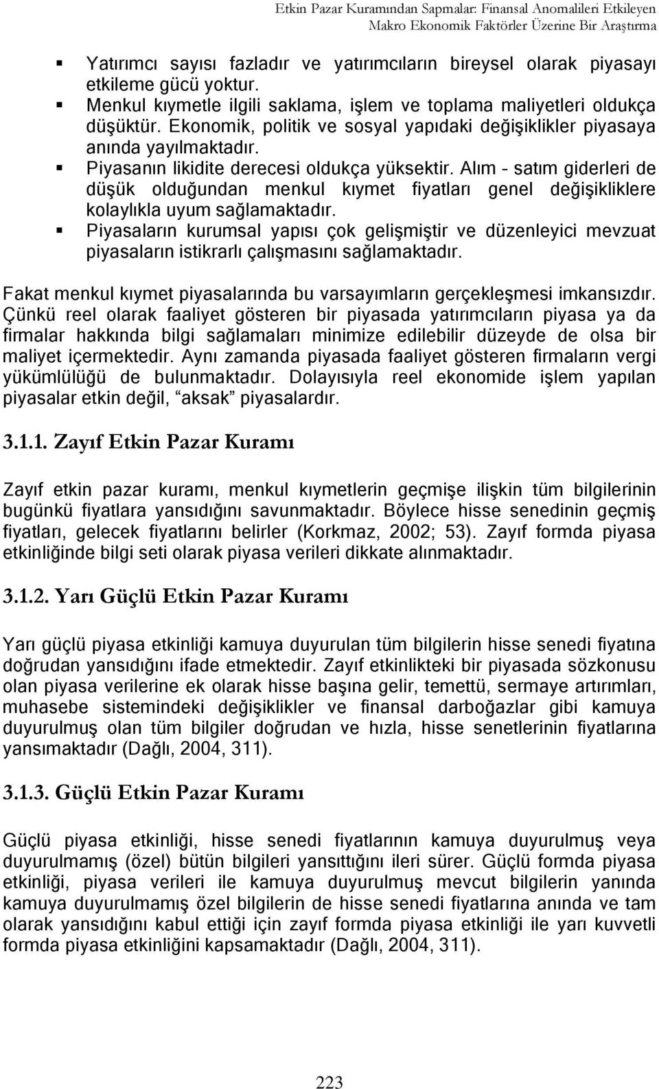 Piyasanın likidite derecesi oldukça yüksektir. Alım satım giderleri de düģük olduğundan menkul kıymet fiyatları genel değiģikliklere kolaylıkla uyum sağlamaktadır.