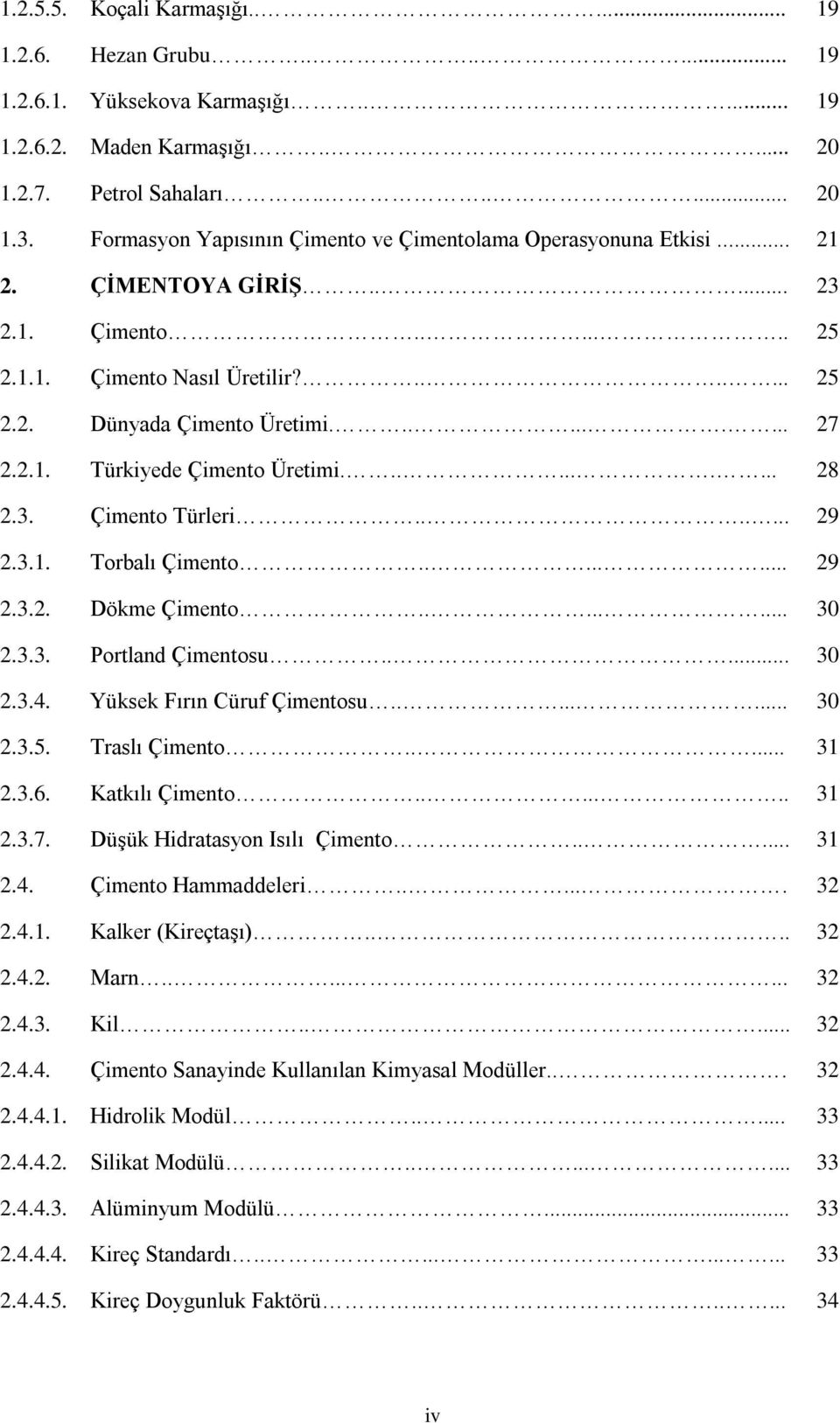 2.1. Türkiyede Çimento Üretimi.......... 28 2.3. Çimento Türleri....... 29 2.3.1. Torbalı Çimento........ 29 2.3.2. Dökme Çimento........ 30 2.3.3. Portland Çimentosu..... 30 2.3.4.