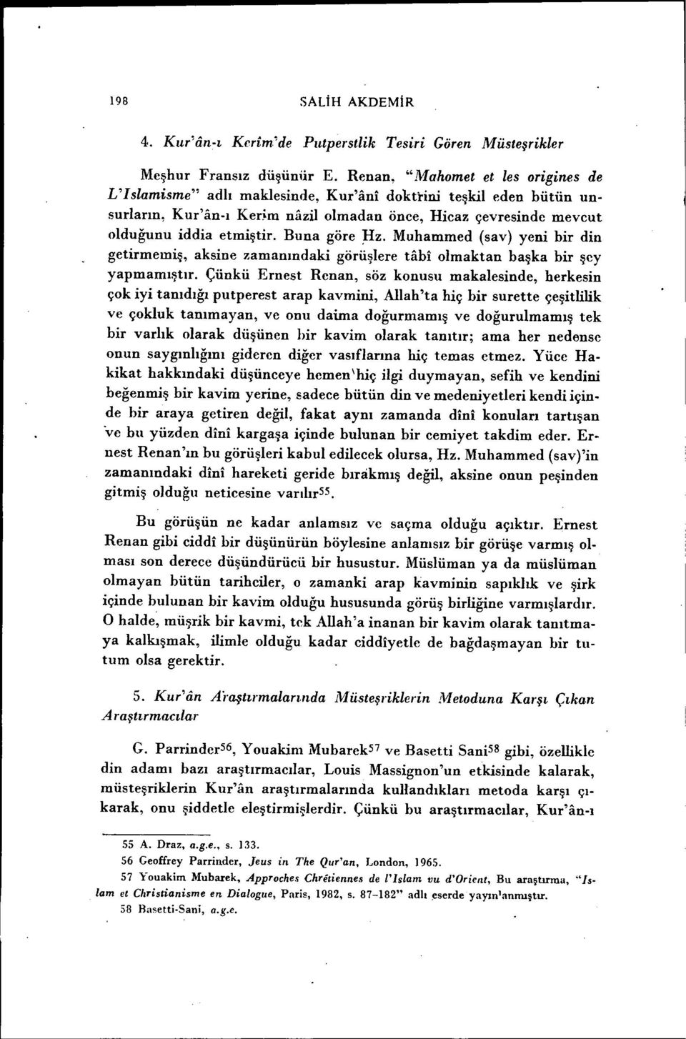 Buna göre :Hz. Muhammed (sav) yeni bir din getirmemiş, aksine zamanındaki görüşlere tabi olmaktan başka bir şcy yapmamıştır.