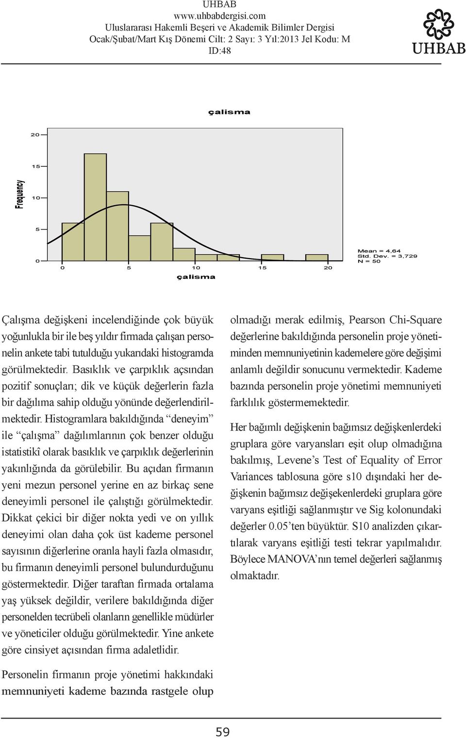 Basıklık ve çarpıklık açsından pozitif sonuçları; dik ve küçük değerlerin fazla bir dağılıma sahip olduğu yönünde değerlendirilmektedir.