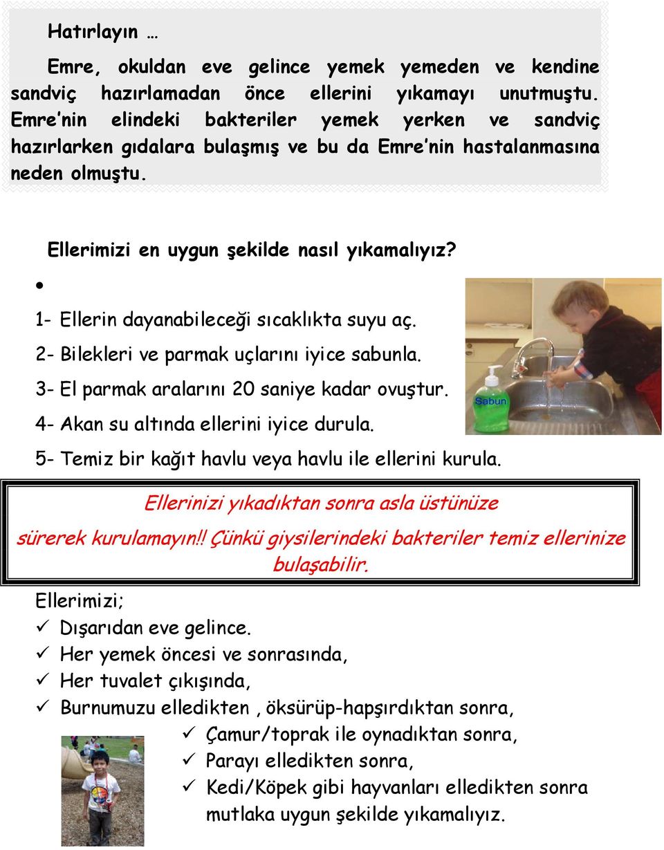 1- Ellerin dayanabileceği sıcaklıkta suyu aç. 2- Bilekleri ve parmak uçlarını iyice sabunla. 3- El parmak aralarını 20 saniye kadar ovuştur. 4- Akan su altında ellerini iyice durula.