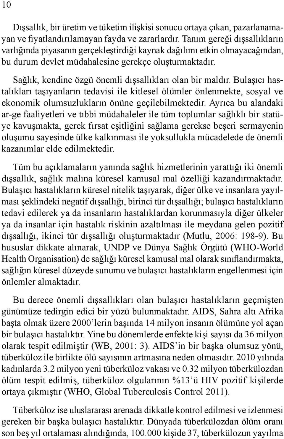 Sağlık, kendine özgü önemli dışsallıkları olan bir maldır. Bulaşıcı hastalıkları taşıyanların tedavisi ile kitlesel ölümler önlenmekte, sosyal ve ekonomik olumsuzlukların önüne geçilebilmektedir.