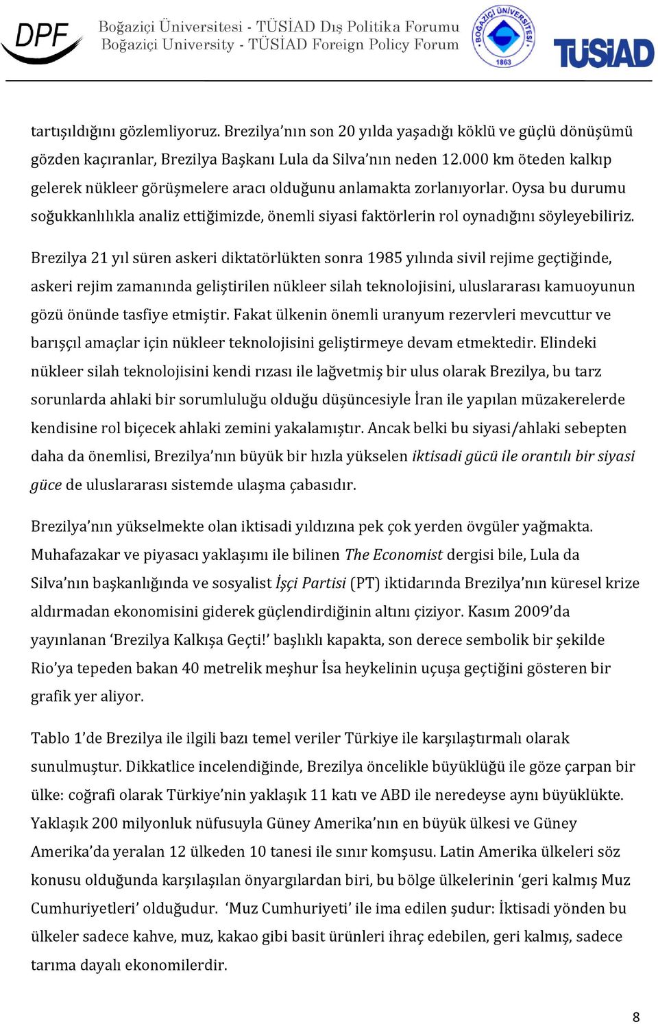 Brezilya 21 yıl süren askeri diktatörlükten sonra 1985 yılında sivil rejime geçtiğinde, askeri rejim zamanında geliştirilen nükleer silah teknolojisini, uluslararası kamuoyunun gözü önünde tasfiye