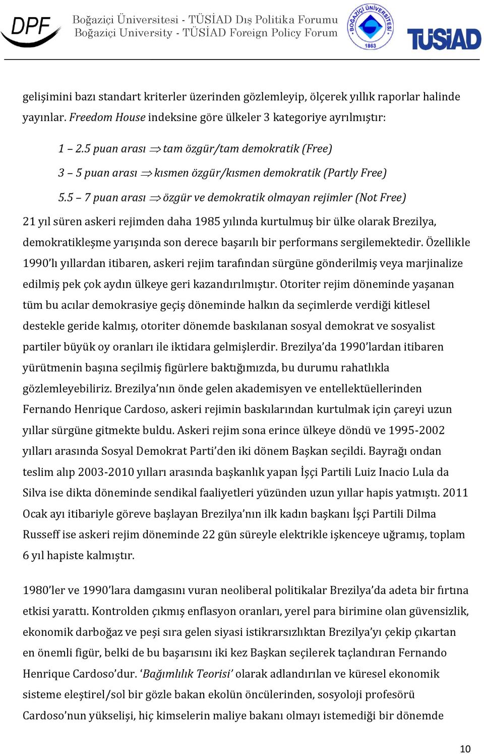 5 7 puan arası özgür ve demokratik olmayan rejimler (Not Free) 21 yıl süren askeri rejimden daha 1985 yılında kurtulmuş bir ülke olarak Brezilya, demokratikleşme yarışında son derece başarılı bir