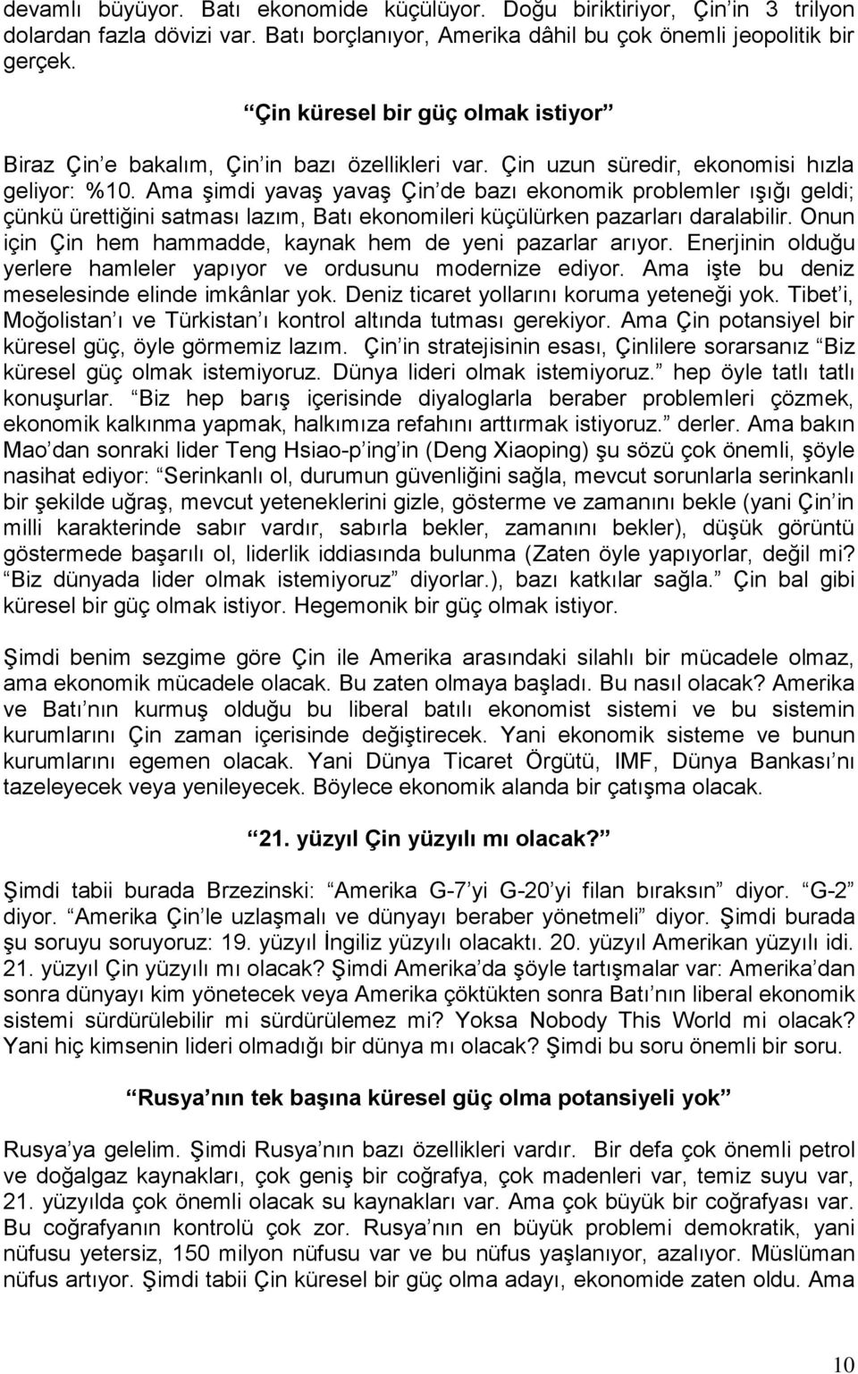 Ama şimdi yavaş yavaş Çin de bazı ekonomik problemler ışığı geldi; çünkü ürettiğini satması lazım, Batı ekonomileri küçülürken pazarları daralabilir.