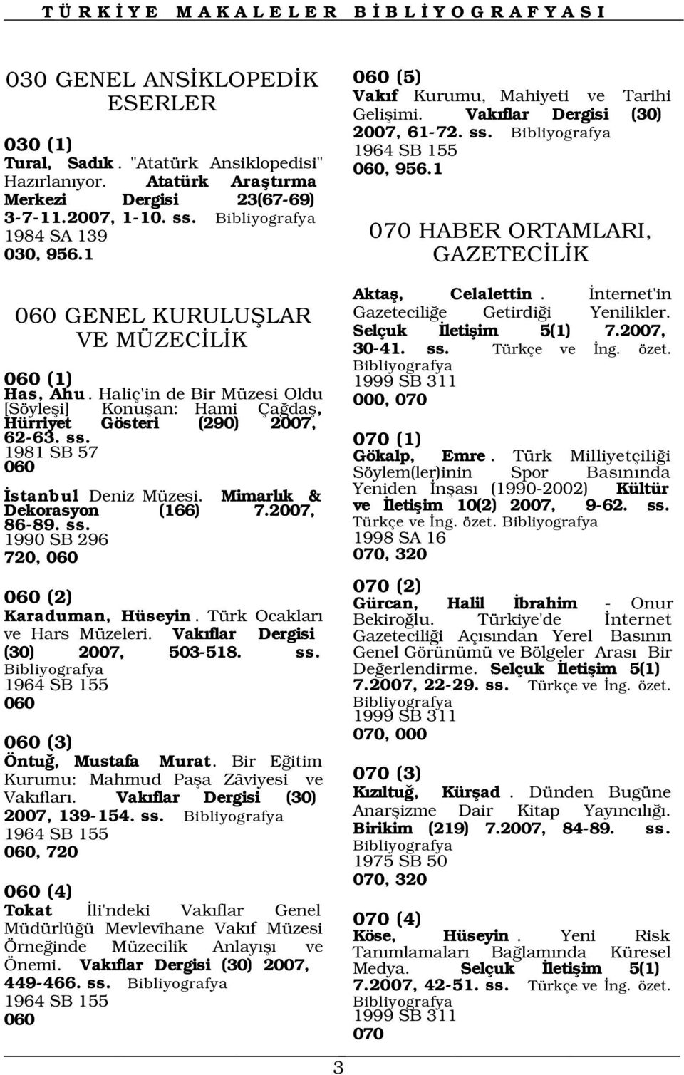 070 HABER ORTAMLARI, GAZETEC L K Aktafl, Celalettin. nternet'in Gazetecili e Getirdi i Yenilikler. Selçuk letiflim 5(1) 7.2007, 30-41. ss. Türkçe ve ng. özet. 060 (1) 1999 SB 311 Has, Ahu.