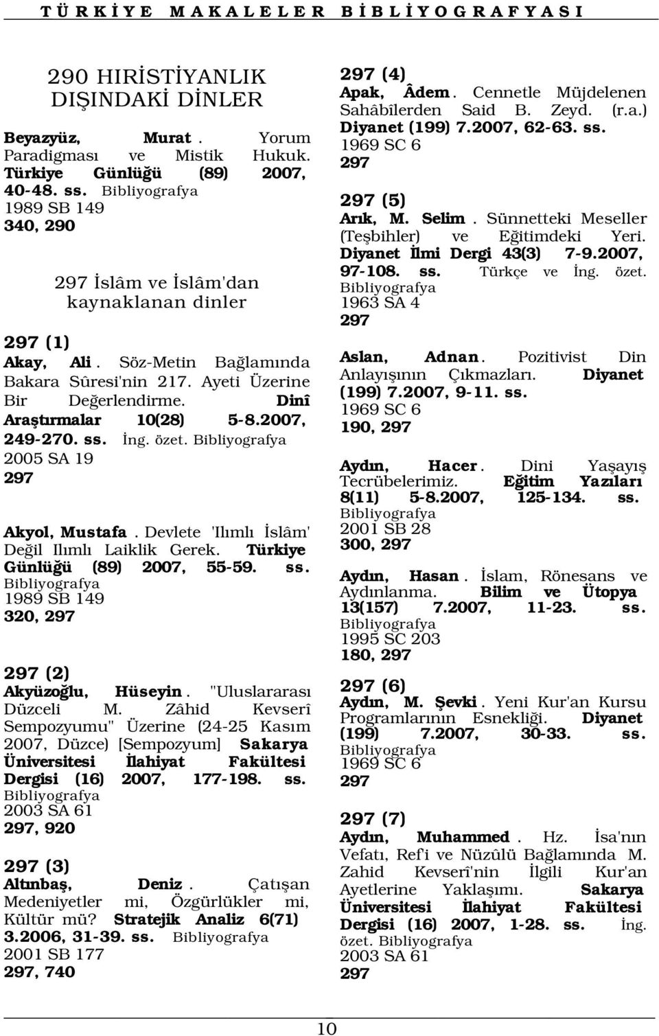 Dinî Araflt rmalar 10(28) 5-8.2007, 249-270. ss. ng. özet. 2005 SA 19 297 Akyol, Mustafa. Devlete 'Il ml slâm' De il Il ml Laiklik Gerek. Türkiye Günlü ü (89) 2007, 55-59. ss. 1989 SB 149 320, 297 297 (2) Akyüzo lu, Hüseyin.