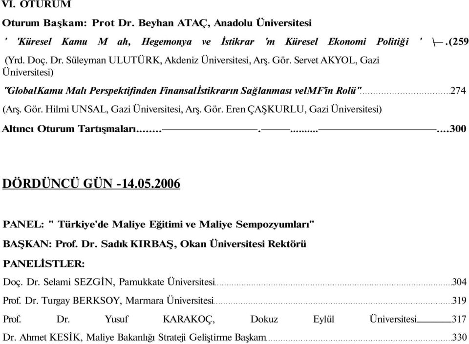 .........300 DÖRDÜNCÜ GÜN -14.05.2006 PANEL: " Türkiye'de Maliye Eğitimi ve Maliye Sempozyumları" BAŞKAN: Prof. Dr. Sadık KIRBAŞ, Okan Üniversitesi Rektörü PANELİSTLER: Doç. Dr. Selami SEZGİN, Pamukkate Üniversitesi 304 Prof.