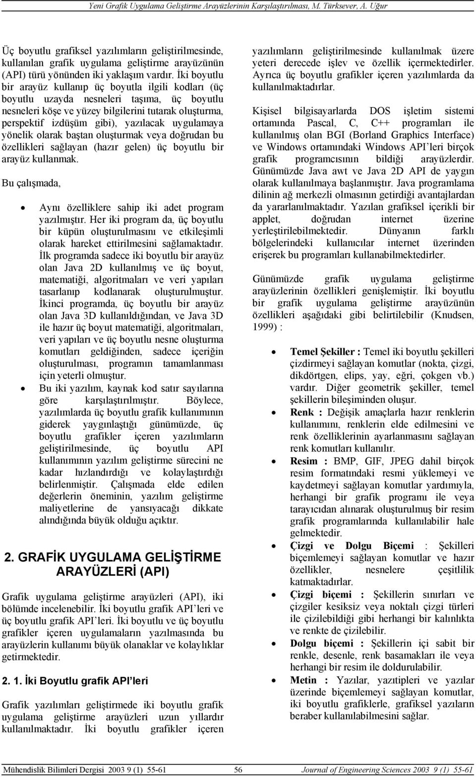 uygulamaya yönelik olarak baştan oluşturmak veya doğrudan bu özellikleri sağlayan (hazır gelen) üç boyutlu bir arayüz kullanmak. Bu çalışmada, Aynı özelliklere sahip iki adet program yazılmıştır.