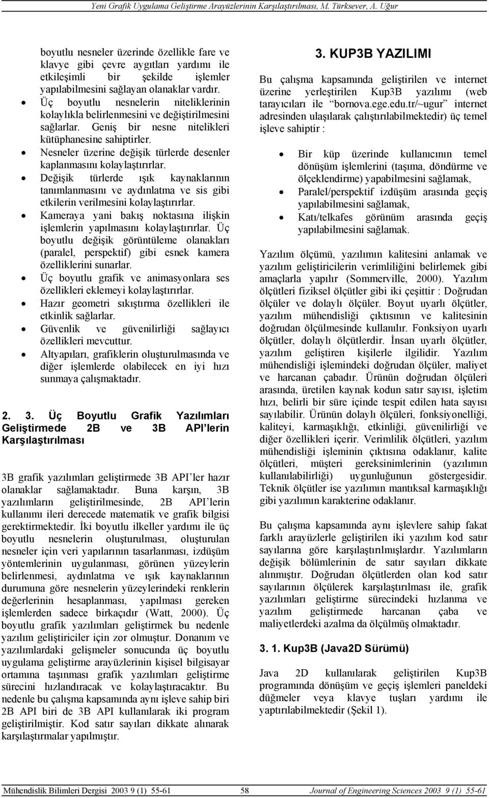 Nesneler üzerine değişik türlerde desenler kaplanmasını kolaylaştırırlar. Değişik türlerde ışık kaynaklarının tanımlanmasını ve aydınlatma ve sis gibi etkilerin verilmesini kolaylaştırırlar.