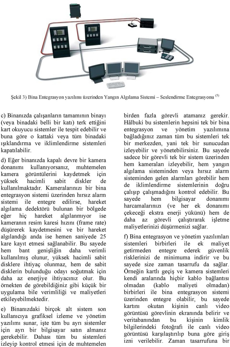 d) Eğer binanızda kapalı devre bir kamera donanımı kullanıyorsanız, muhtemelen kamera görüntülerini kaydetmek için yüksek hacimli sabit diskler de kullanılmaktadır.