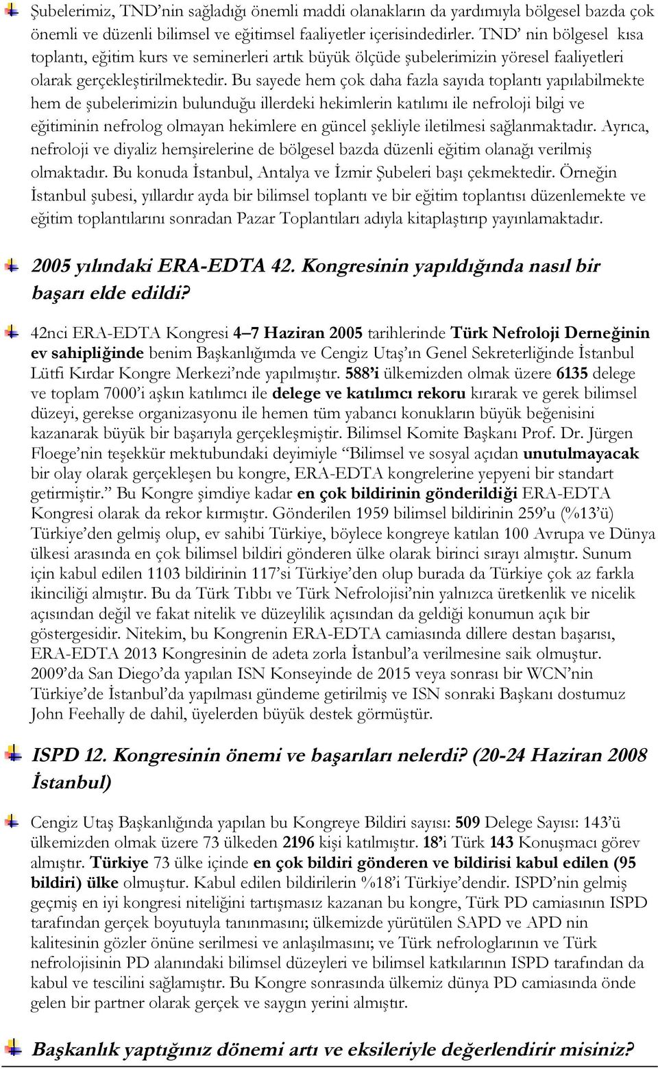 Bu sayede hem çok daha fazla sayıda toplantı yapılabilmekte hem de şubelerimizin bulunduğu illerdeki hekimlerin katılımı ile nefroloji bilgi ve eğitiminin nefrolog olmayan hekimlere en güncel