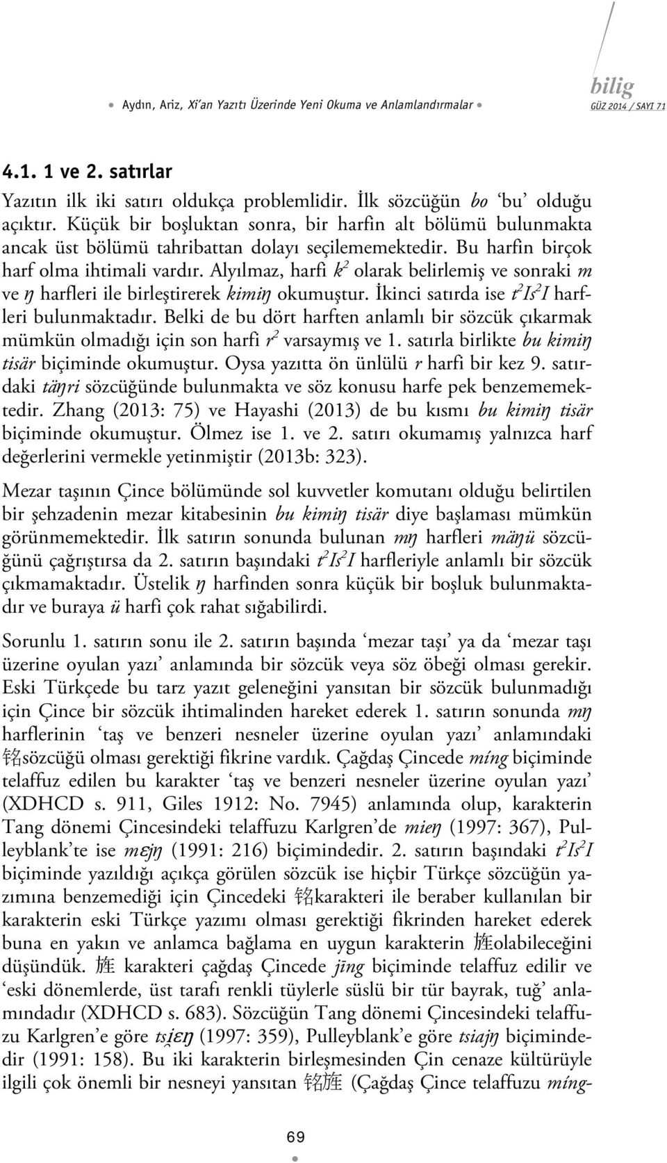 Alyılmaz, harfi k 2 olarak belirlemiş ve sonraki m ve ŋ harfleri ile birleştirerek kimiŋ okumuştur. İkinci satırda ise t 2 Is 2 I harfleri bulunmaktadır.