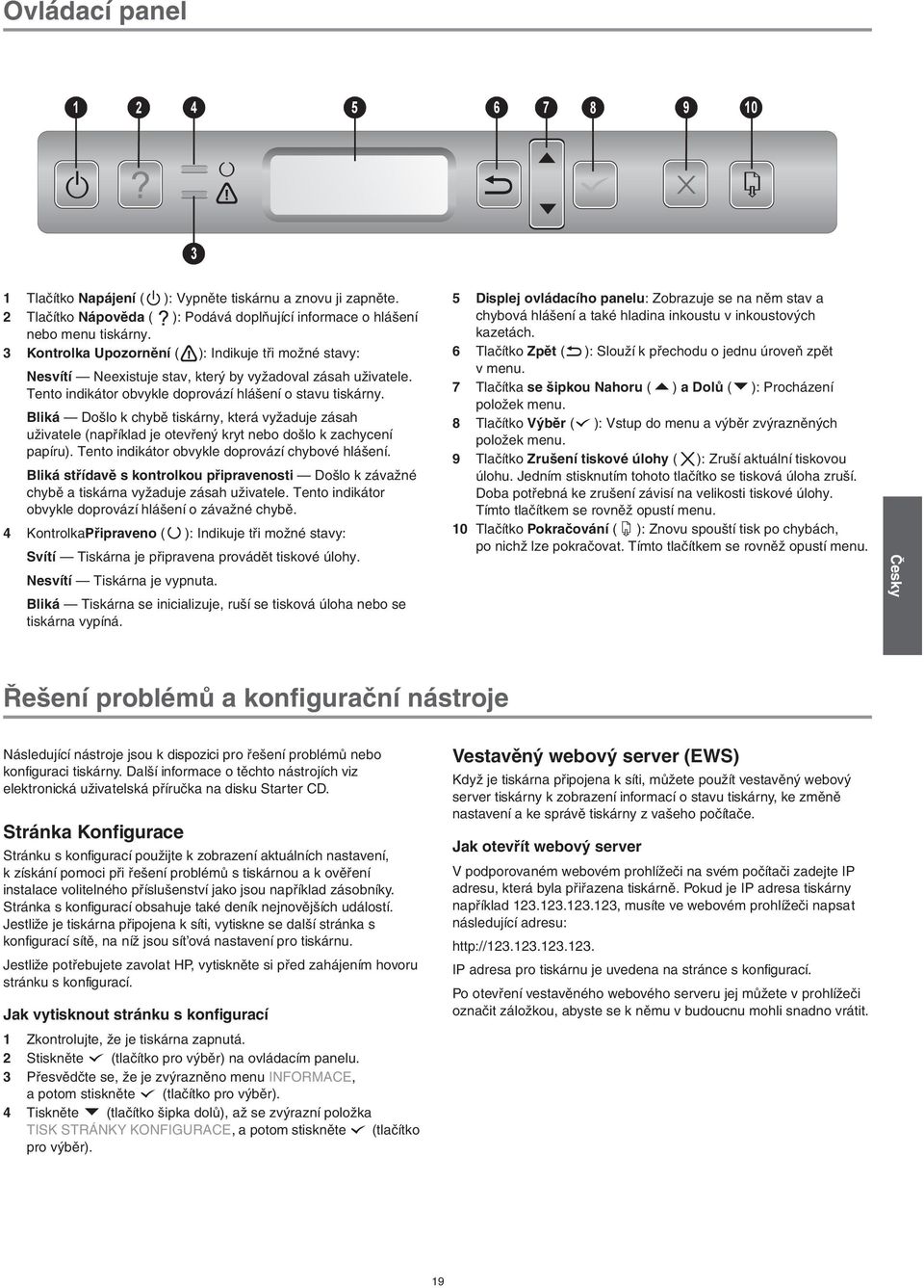 Bliká Došlo k chybě tiskárny, která vyžaduje zásah uživatele (například je otevřený kryt nebo došlo k zachycení papíru). Tento indikátor obvykle doprovází chybové hlášení.