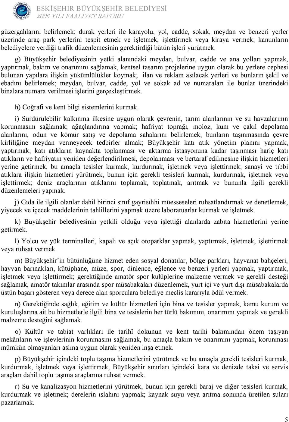 g) Büyükşehir belediyesinin yetki alanındaki meydan, bulvar, cadde ve ana yolları yapmak, yaptırmak, bakım ve onarımını sağlamak, kentsel tasarım projelerine uygun olarak bu yerlere cephesi bulunan