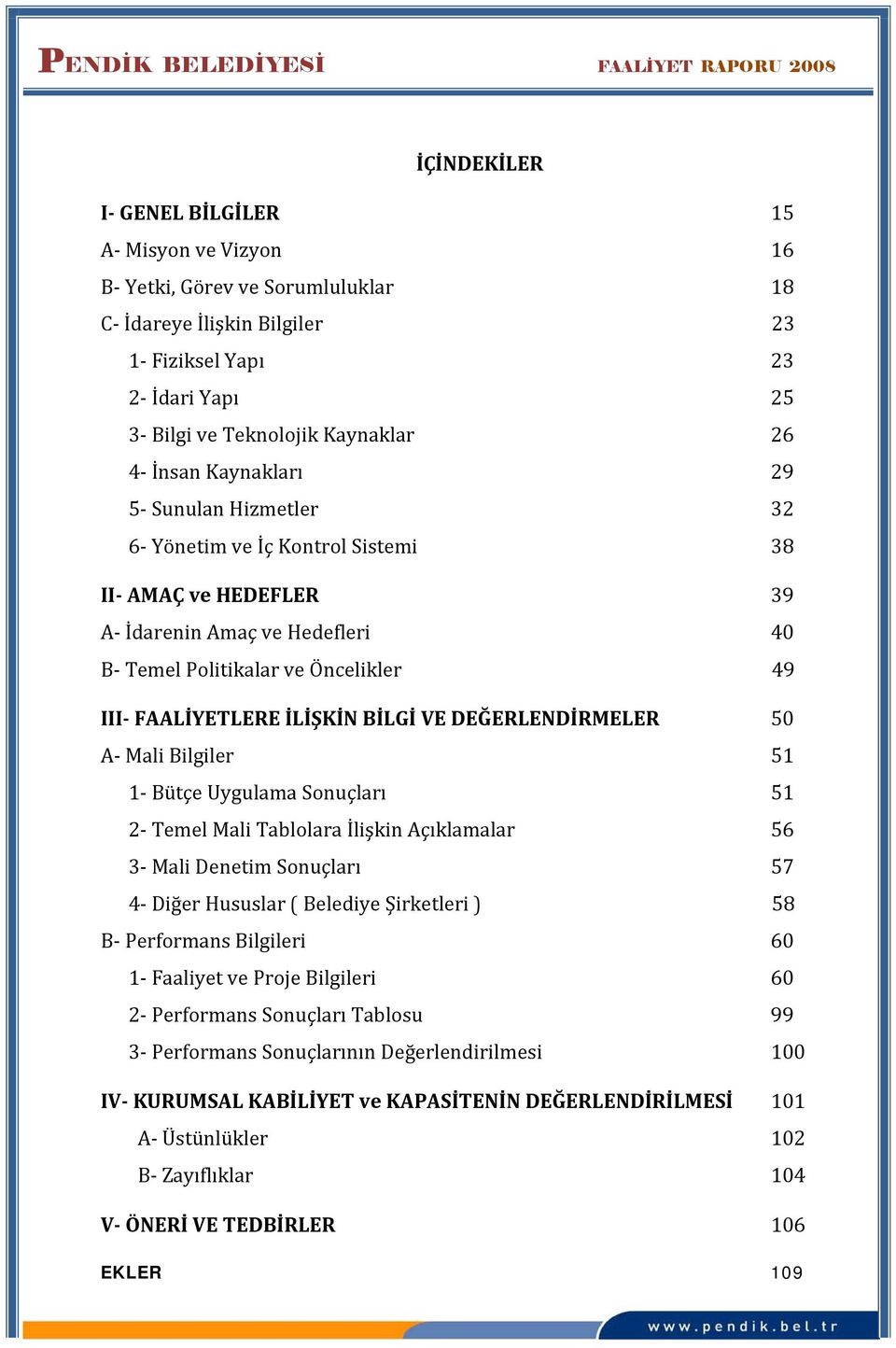 Öncelikler 49 III- FAALİYETLERE İLİŞKİN BİLGİ VE DEĞERLENDİRMELER 50 A- Mali Bilgiler 51 1- Bütçe Uygulama Sonuçları 51 2- Temel Mali Tablolara İlişkin Açıklamalar 56 3- Mali Denetim Sonuçları 57 4-