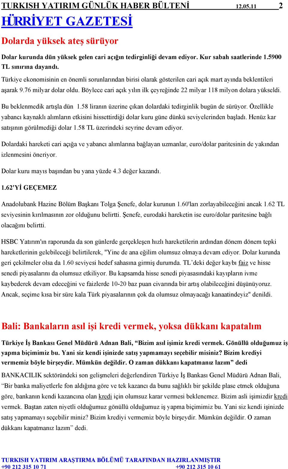 Böylece cari açık yılın ilk çeyreğinde 22 milyar 118 milyon dolara yükseldi. Bu beklenmedik artışla dün 1.58 liranın üzerine çıkan dolardaki tedirginlik bugün de sürüyor.