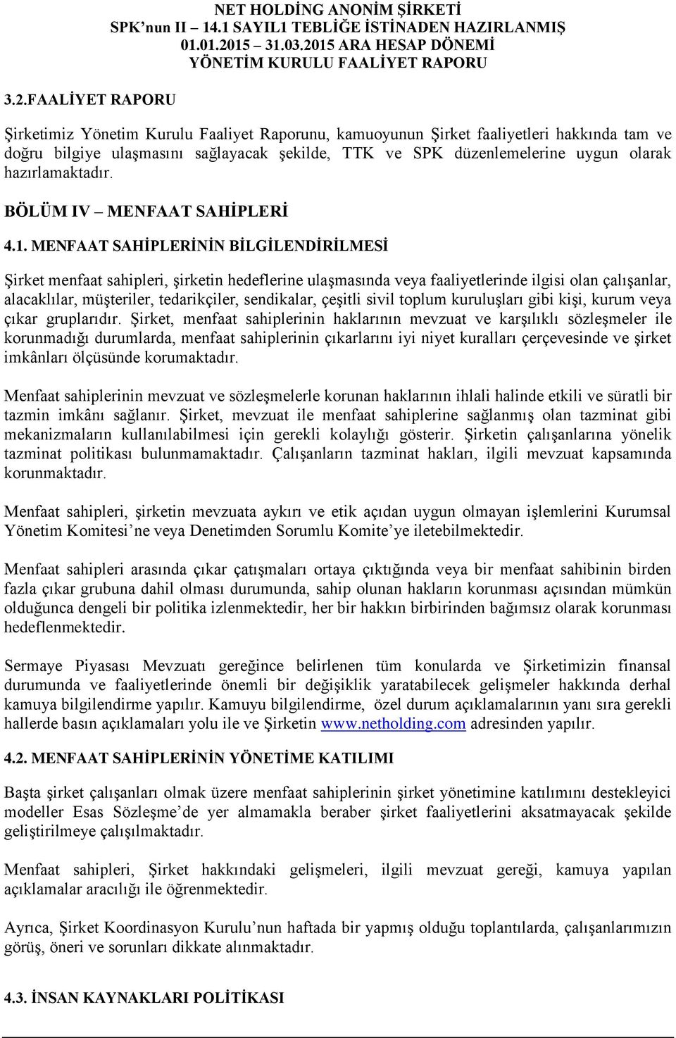 MENFAAT SAHİPLERİNİN BİLGİLENDİRİLMESİ Şirket menfaat sahipleri, şirketin hedeflerine ulaşmasında veya faaliyetlerinde ilgisi olan çalışanlar, alacaklılar, müşteriler, tedarikçiler, sendikalar,