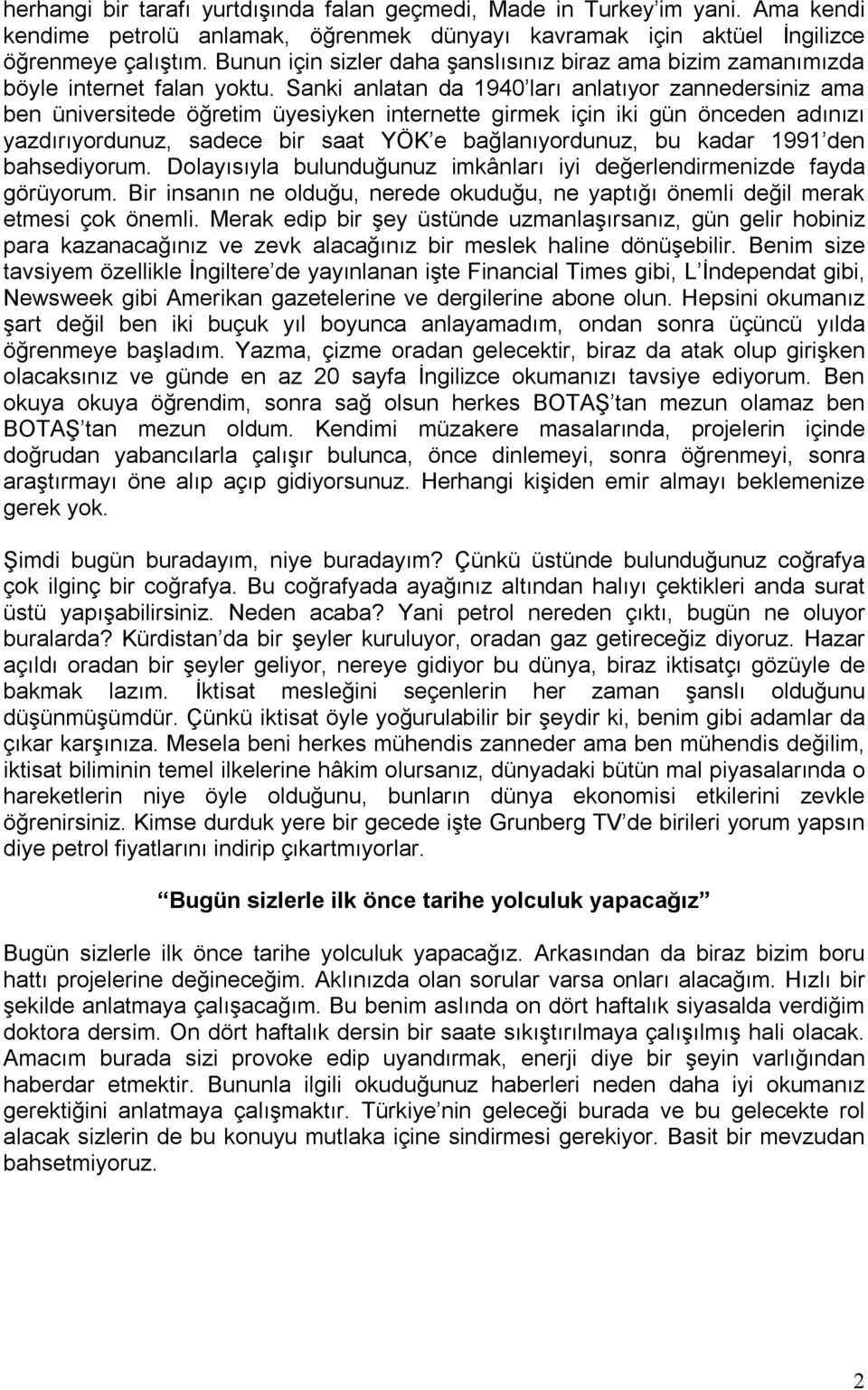 Sanki anlatan da 1940 ları anlatıyor zannedersiniz ama ben üniversitede öğretim üyesiyken internette girmek için iki gün önceden adınızı yazdırıyordunuz, sadece bir saat YÖK e bağlanıyordunuz, bu