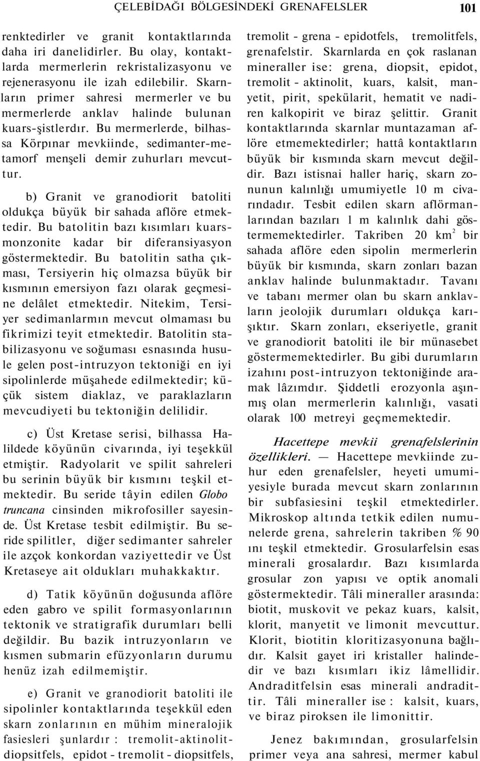 b) Granit ve granodiorit batoliti oldukça büyük bir sahada aflöre etmektedir. Bu batolitin bazı kısımları kuarsmonzonite kadar bir diferansiyasyon göstermektedir.