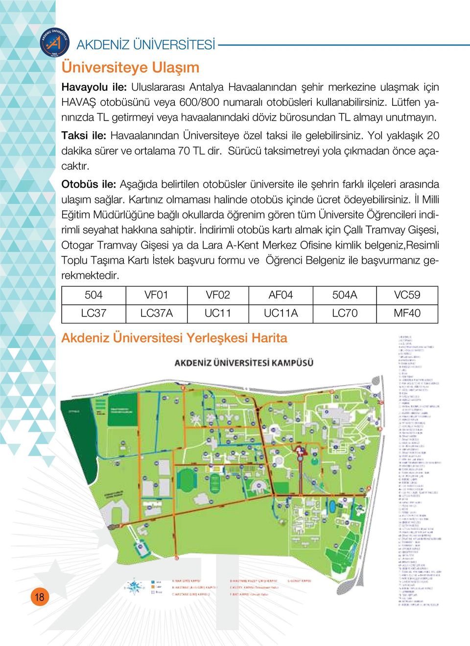 Yol yaklaşık 20 dakika sürer ve ortalama 70 TL dir. Sürücü taksimetreyi yola çıkmadan önce açacaktır.