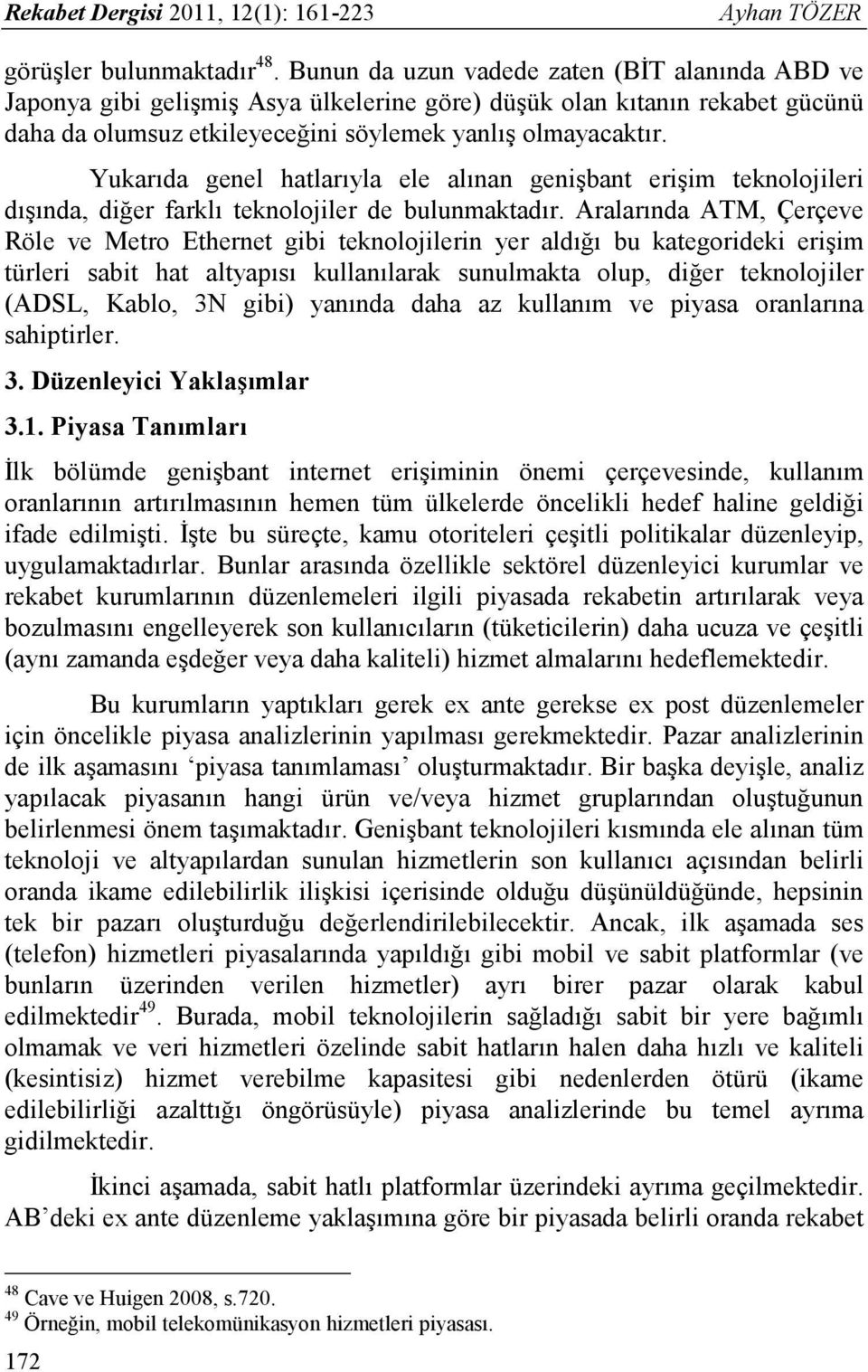 Yukarıda genel hatlarıyla ele alınan genişbant erişim teknolojileri dışında, diğer farklı teknolojiler de bulunmaktadır.