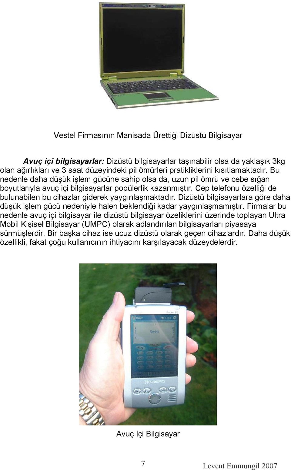 Cep telefonu özelliği de bulunabilen bu cihazlar giderek yaygınlaşmaktadır. Dizüstü bilgisayarlara göre daha düşük işlem gücü nedeniyle halen beklendiği kadar yaygınlaşmamıştır.