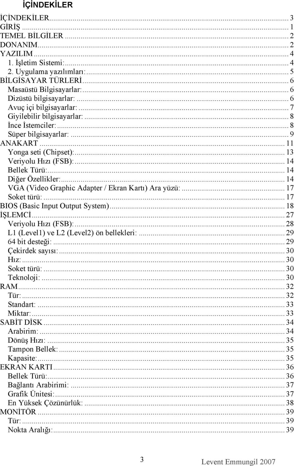 .. 13 Veriyolu Hızı (FSB):... 14 Bellek Türü:... 14 Diğer Özellikler:... 14 VGA (Video Graphic Adapter / Ekran Kartı) Ara yüzü:... 17 Soket türü:... 17 BIOS (Basic Input Output System)... 18 İŞLEMCİ.