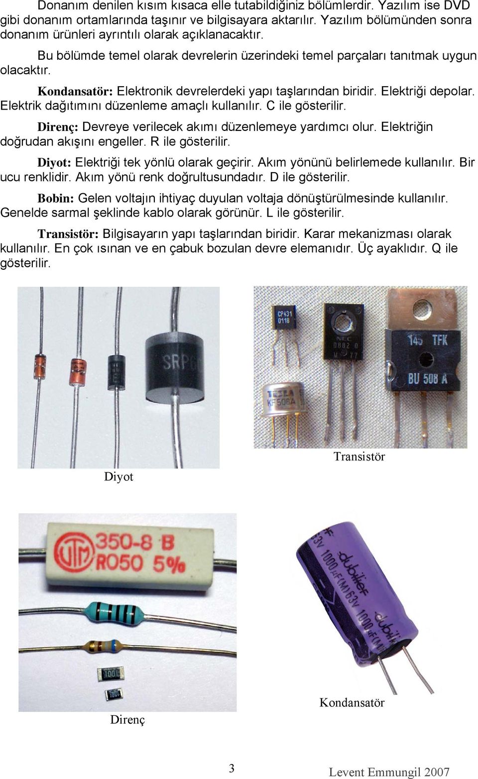 Kondansatör: Elektronik devrelerdeki yapı taşlarından biridir. Elektriği depolar. Elektrik dağıtımını düzenleme amaçlı kullanılır. C ile gösterilir.