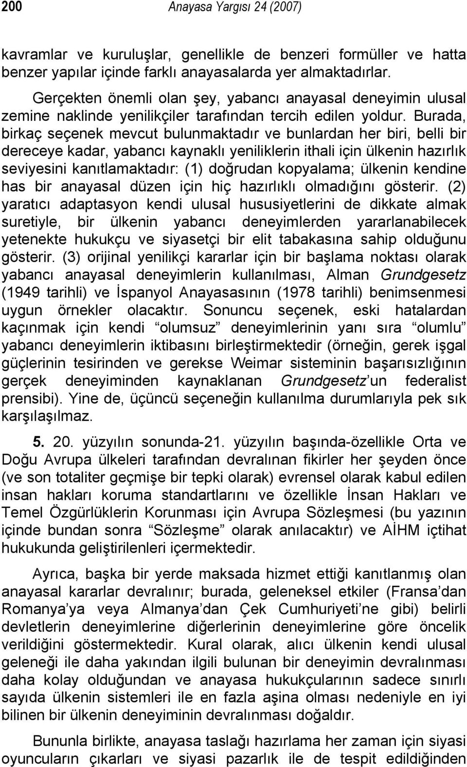 Burada, birkaç seçenek mevcut bulunmaktadır ve bunlardan her biri, belli bir dereceye kadar, yabancı kaynaklı yeniliklerin ithali için ülkenin hazırlık seviyesini kanıtlamaktadır: (1) doğrudan